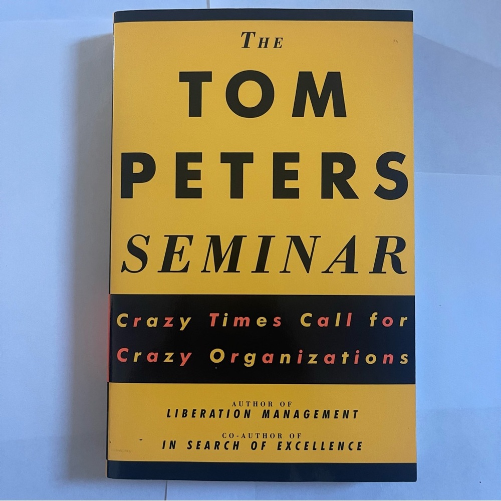 The Tom Peters Seminar: Crazy Times Call for Crazy Organizations